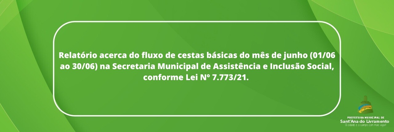 relatorio-acerca-do-fluxo-de-cestas-basicas-do-mes-de-junho-0106-ao-3006-na-secretaria-municipal-de-assistencia-e-inclusao-social-conforme-lei-n-777321