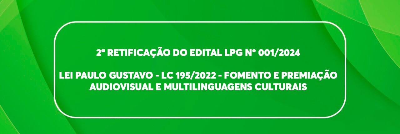 2-retificacao-do-edital-lpg-n-0012024-lei-paulo-gustavo-lc-1952022-fomento-e-premiacao-audiovisual-e-multilinguagens-culturais